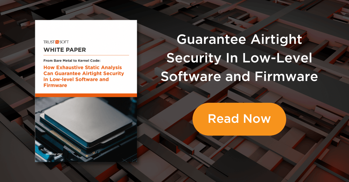 TrustInSoft White paper: From bare metal to kernel code: How exhaustive static analysis can guarantee airtight security in low-level software and firmware. Guarantee airtight security in low-level software and firmware