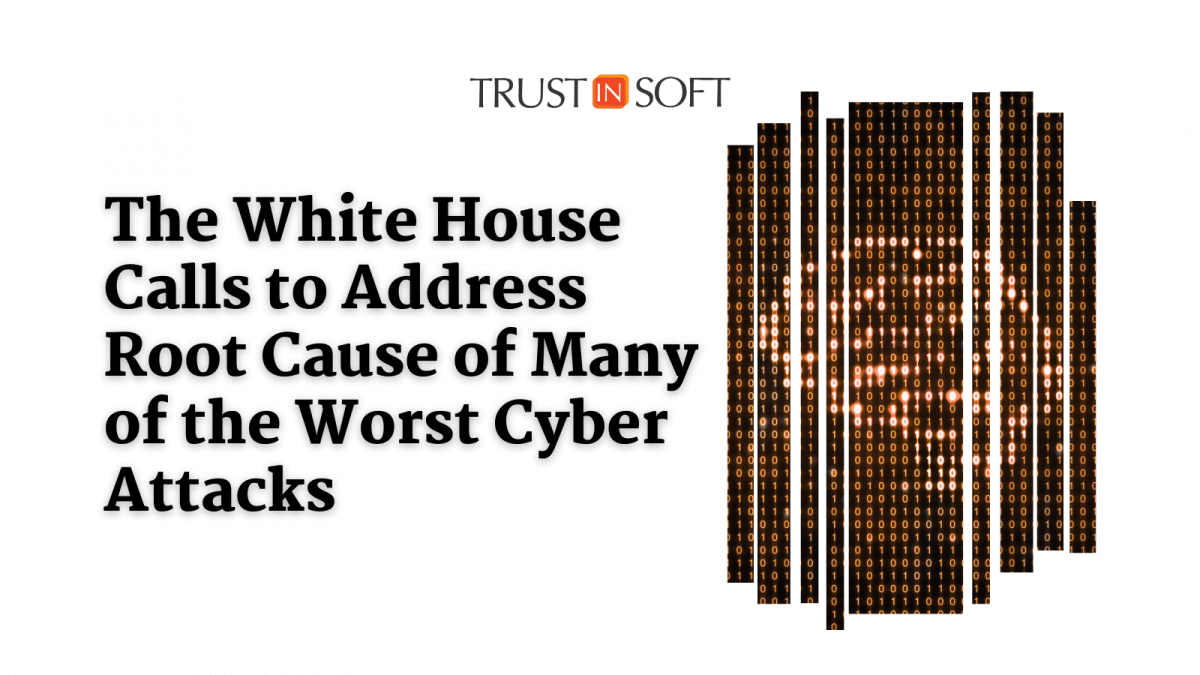 The White House Calls to Address Root Cause of Many of the Worst Cybersecurity Attacks